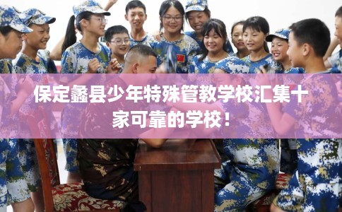 保定蠡县少年特殊管教学校汇集十家可靠的学校！