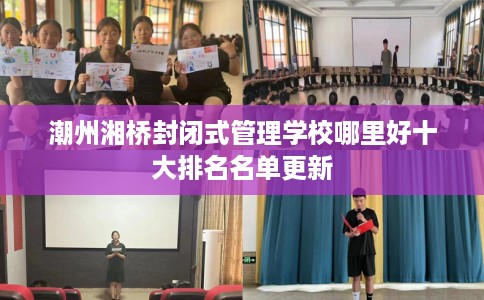 潮州湘桥封闭式管理学校哪里好十大排名名单更新