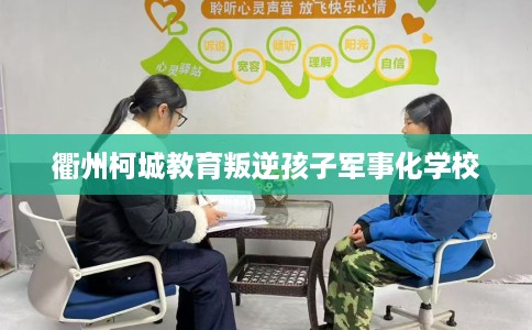 衢州柯城教育叛逆孩子军事化学校