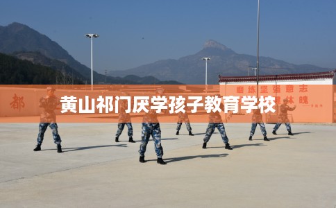 黄山祁门厌学孩子教育学校