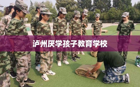 泸州厌学孩子教育学校