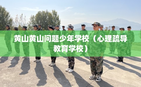 黄山黄山问题少年学校（心理疏导教育学校）