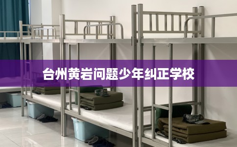 台州黄岩问题少年纠正学校