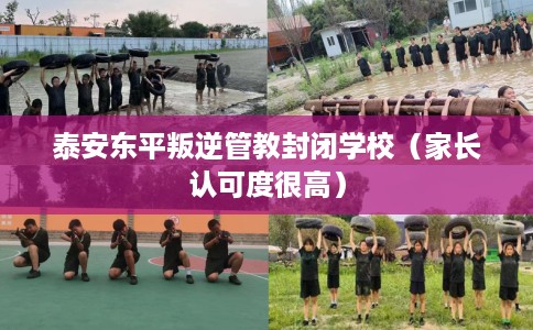 泰安东平叛逆管教封闭学校（家长认可度很高）