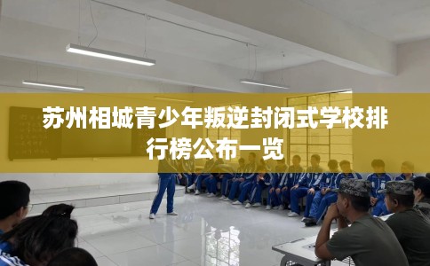 苏州相城青少年叛逆封闭式学校排行榜公布一览