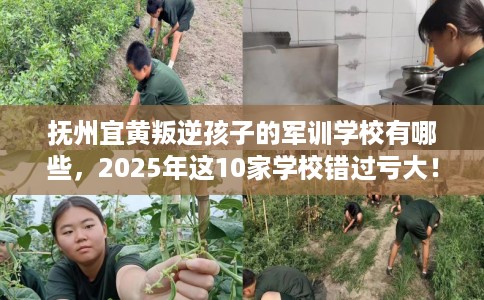 抚州宜黄叛逆孩子的军训学校有哪些，2025年这10家学校错过亏大！