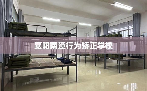 襄阳南漳行为矫正学校