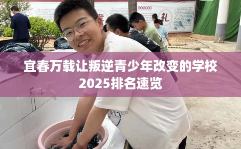 宜春万载让叛逆青少年改变的学校2025排名速览
