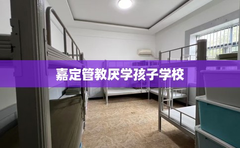 嘉定管教厌学孩子学校