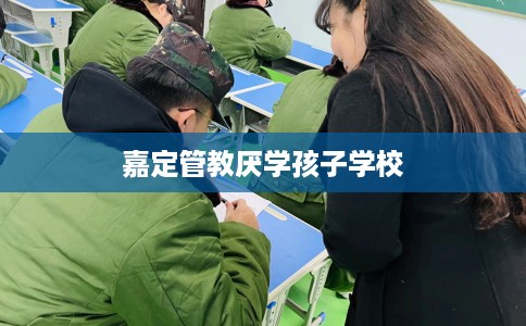 嘉定管教厌学孩子学校