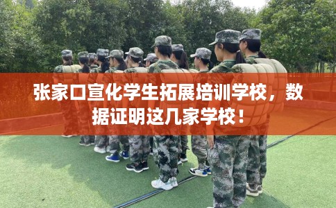 张家口宣化学生拓展培训学校，数据证明这几家学校！