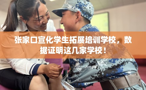 张家口宣化学生拓展培训学校，数据证明这几家学校！
