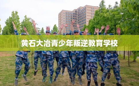 黄石大冶青少年叛逆教育学校