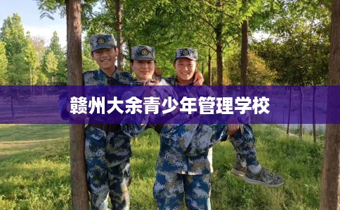 赣州大余青少年管理学校