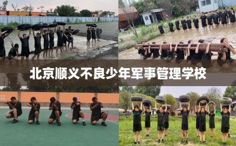 北京顺义不良少年军事管理学校 北京顺义不良少年军事管理学校