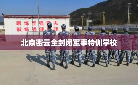 北京密云全封闭军事特训学校