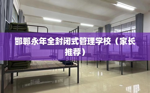 邯郸永年全封闭式管理学校（家长推荐）
