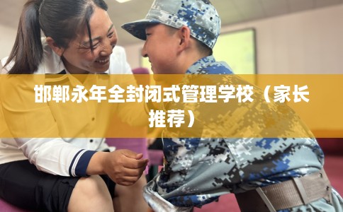 邯郸永年全封闭式管理学校（家长推荐）