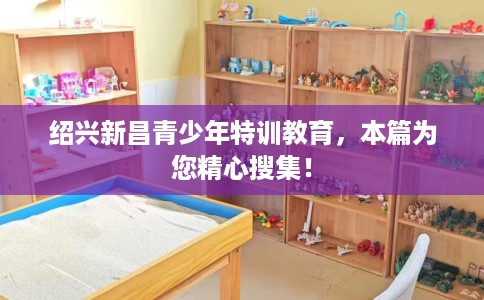 绍兴新昌青少年特训教育，本篇为您精心搜集！