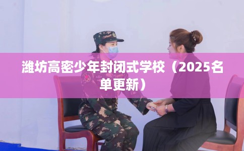 潍坊高密少年封闭式学校（2025名单更新）