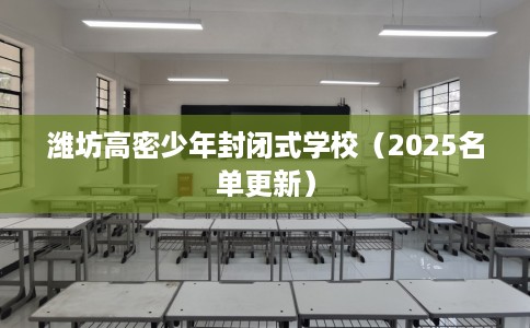 潍坊高密少年封闭式学校（2025名单更新）