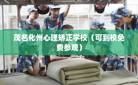 茂名化州心理矫正学校（可到校免费参观）