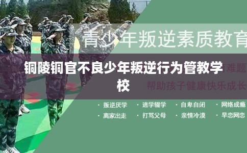 铜陵铜官不良少年叛逆行为管教学校