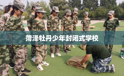 菏泽牡丹少年封闭式学校