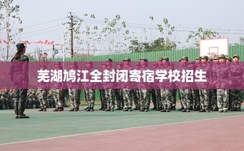 芜湖鸠江全封闭寄宿学校招生