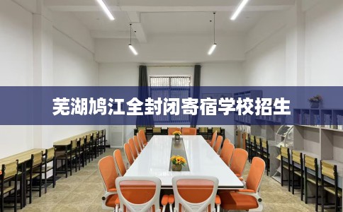 芜湖鸠江全封闭寄宿学校招生