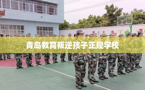 青岛教育叛逆孩子正规学校
