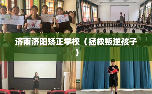 济南济阳矫正学校（拯救叛逆孩子）