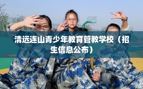 清远连山青少年教育管教学校（招生信息公布）