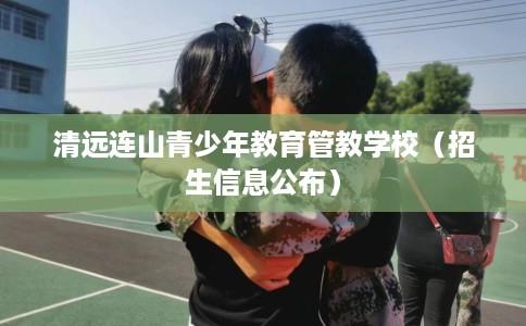 清远连山青少年教育管教学校（招生信息公布）