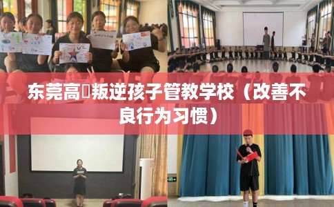 东莞高埗叛逆孩子管教学校（改善不良行为习惯）