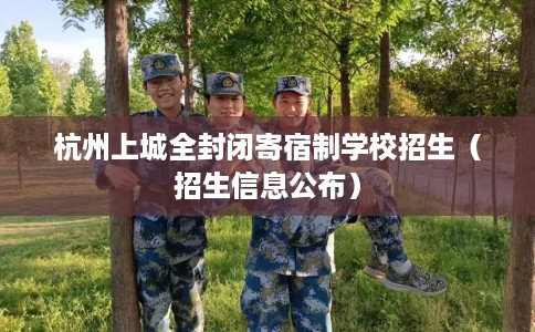 杭州上城全封闭寄宿制学校招生（招生信息公布）