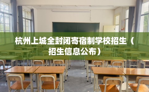 杭州上城全封闭寄宿制学校招生（招生信息公布）