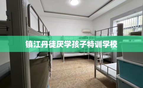 镇江丹徒厌学孩子特训学校