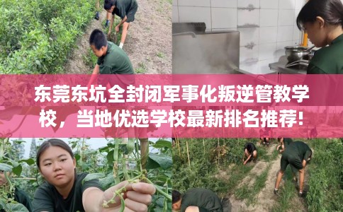 东莞东坑全封闭军事化叛逆管教学校，当地优选学校最新排名推荐!