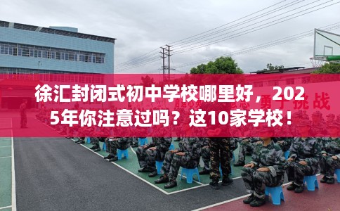 徐汇封闭式初中学校哪里好，2025年你注意过吗？这10家学校！