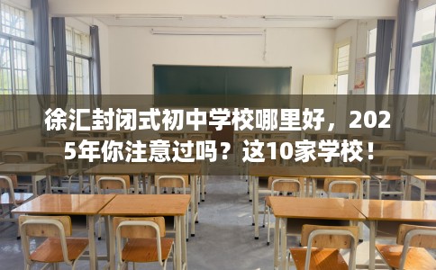徐汇封闭式初中学校哪里好，2025年你注意过吗？这10家学校！