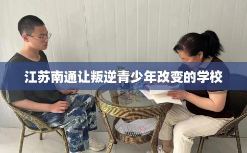 江苏南通让叛逆青少年改变的学校
