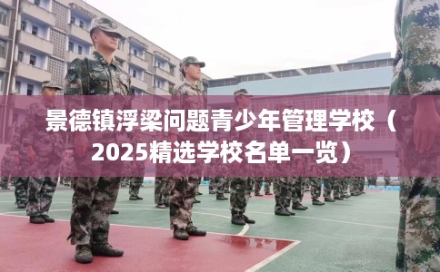 景德镇浮梁问题青少年管理学校（2025精选学校名单一览）