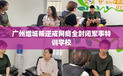 广州增城叛逆戒网瘾全封闭军事特训学校