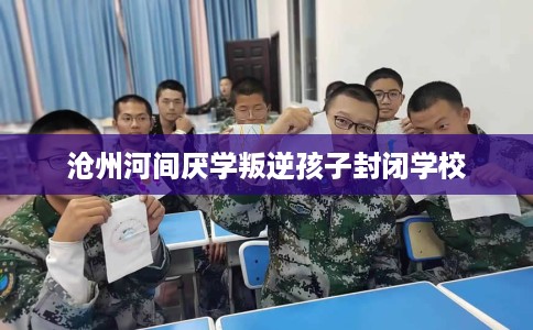 沧州河间厌学叛逆孩子封闭学校