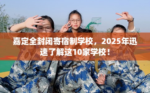嘉定全封闭寄宿制学校，2025年迅速了解这10家学校！