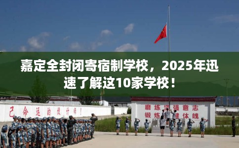 嘉定全封闭寄宿制学校，2025年迅速了解这10家学校！