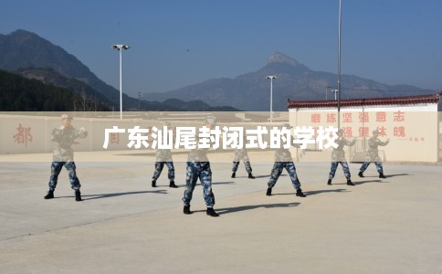 广东汕尾封闭式的学校