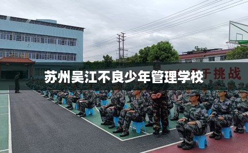苏州吴江不良少年管理学校