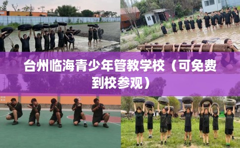 台州临海青少年管教学校(可免费到校参观) 台州临海青少年管教学校(可免费到校参观)